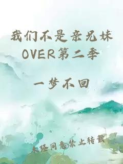 我们不是亲兄妹OVER第二季