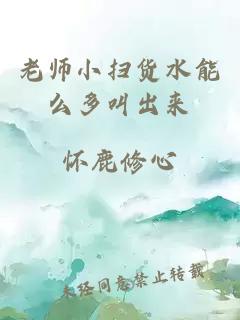 老师小扫货水能么多叫出来