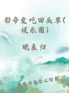 影帝爱吃回头草(娱乐圈)