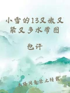 小雪的13又嫩又紧又多水带图