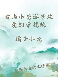 翁与小莹浴室欢爱51章视频