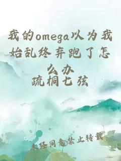 我的omega以为我始乱终弃跑了怎么办