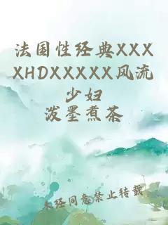 法国性经典XXXXHDXXXXX风流少妇