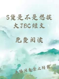 S货是不是想挨大JBC短文