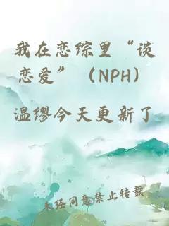 我在恋综里“谈恋爱”（NPH）