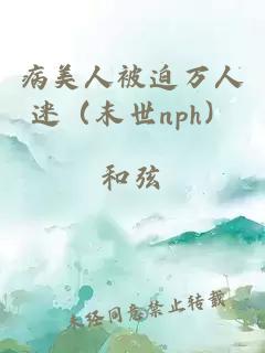 病美人被迫万人迷（末世nph）