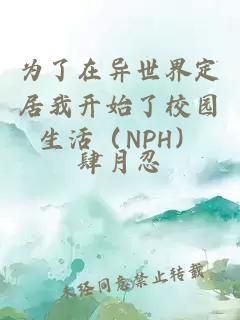 为了在异世界定居我开始了校园生活（NPH）