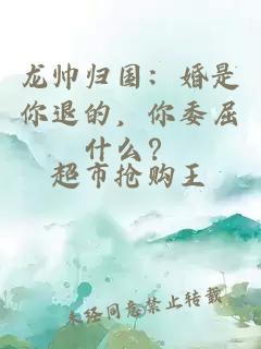 龙帅归国：婚是你退的，你委屈什么？