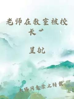 老师在教室被校长艹