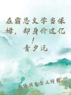 在霸总文学当保姆，却身价过亿！