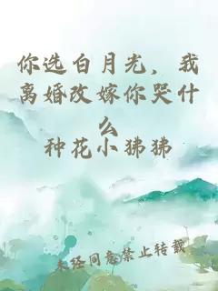 你选白月光，我离婚改嫁你哭什么